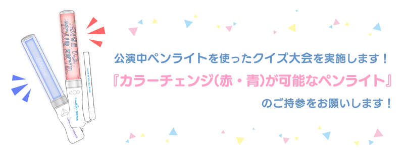 『カラーチェンジ（赤・青）が可能なペンライト』のご持参をお願いします！